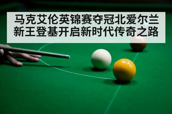 马克艾伦英锦赛夺冠北爱尔兰新王登基开启新时代传奇之路