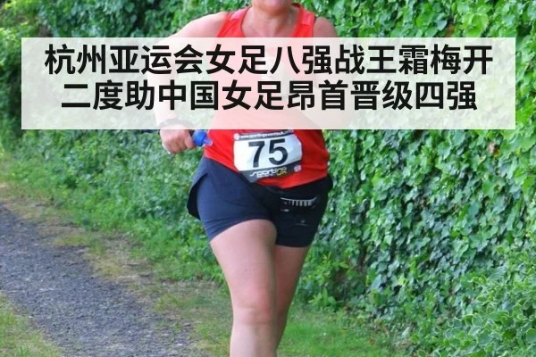 杭州亚运会女足八强战王霜梅开二度助中国女足昂首晋级四强