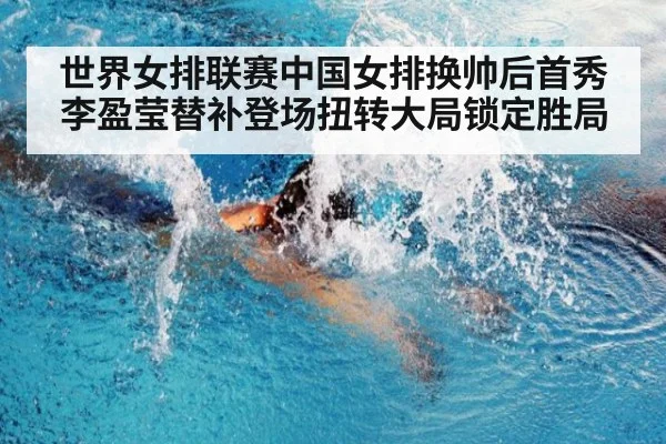世界女排联赛中国女排换帅后首秀李盈莹替补登场扭转大局锁定胜局