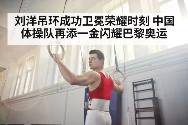刘洋吊环成功卫冕荣耀时刻 中国体操队再添一金闪耀巴黎奥运