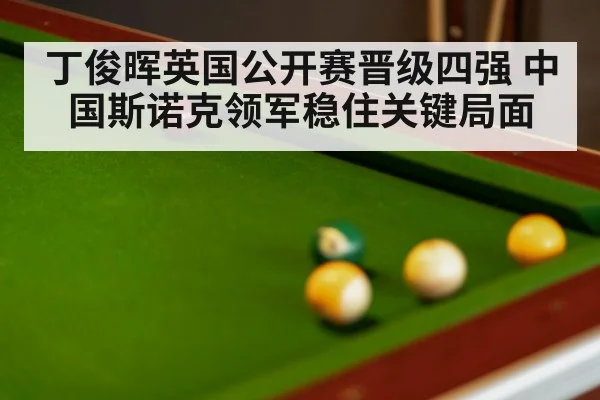 丁俊晖英国公开赛晋级四强 中国斯诺克领军稳住关键局面