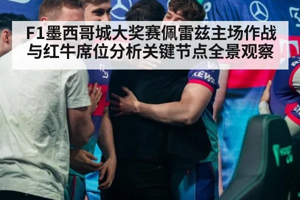 F1墨西哥城大奖赛佩雷兹主场作战与红牛席位分析关键节点全景观察